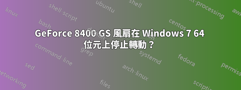 GeForce 8400 GS 風扇在 Windows 7 64 位元上停止轉動？