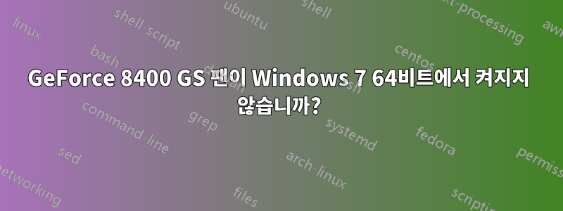 GeForce 8400 GS 팬이 Windows 7 64비트에서 켜지지 않습니까?