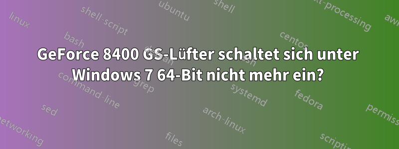 GeForce 8400 GS-Lüfter schaltet sich unter Windows 7 64-Bit nicht mehr ein?