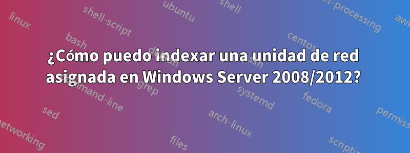 ¿Cómo puedo indexar una unidad de red asignada en Windows Server 2008/2012?