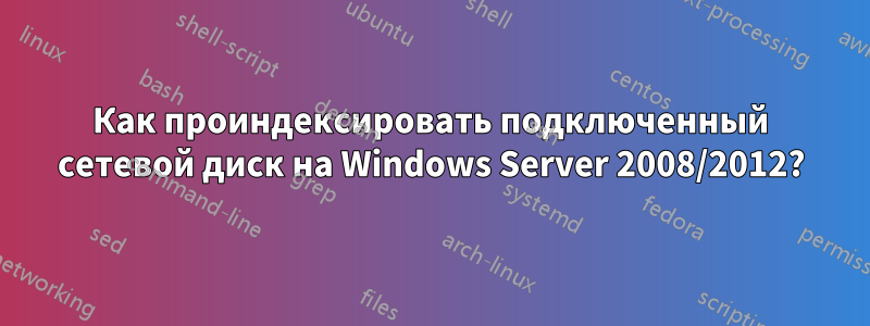 Как проиндексировать подключенный сетевой диск на Windows Server 2008/2012?