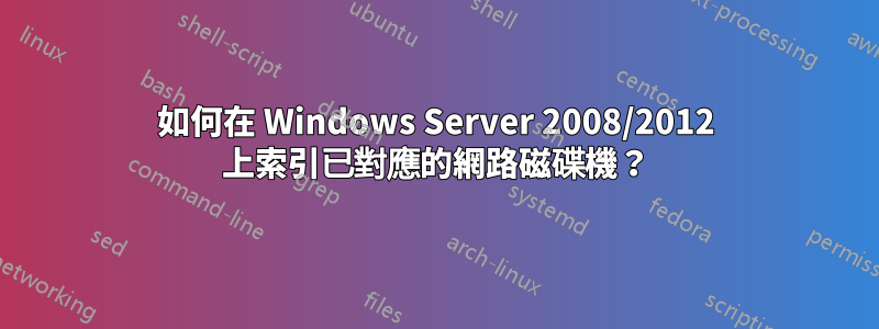 如何在 Windows Server 2008/2012 上索引已對應的網路磁碟機？