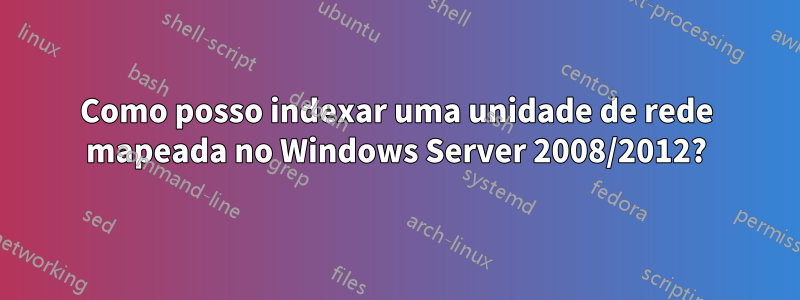 Como posso indexar uma unidade de rede mapeada no Windows Server 2008/2012?