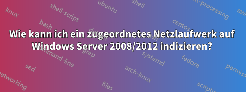 Wie kann ich ein zugeordnetes Netzlaufwerk auf Windows Server 2008/2012 indizieren?