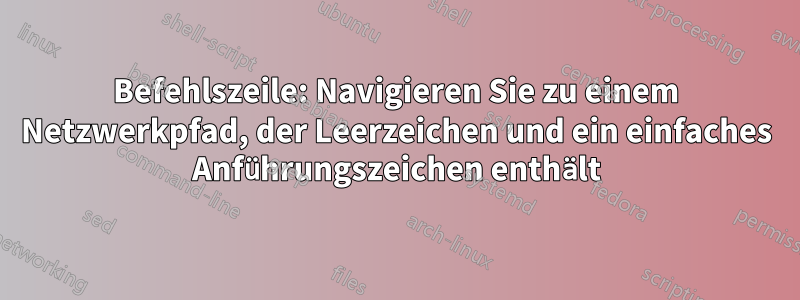 Befehlszeile: Navigieren Sie zu einem Netzwerkpfad, der Leerzeichen und ein einfaches Anführungszeichen enthält