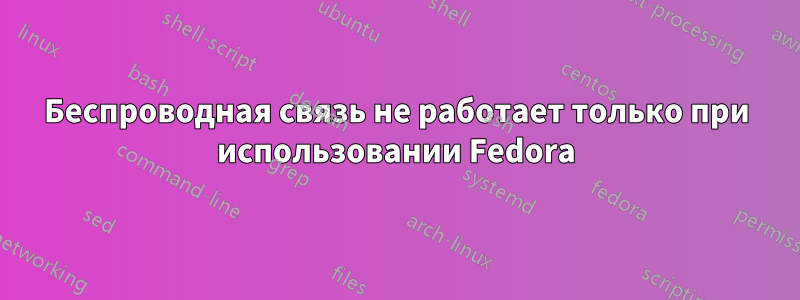 Беспроводная связь не работает только при использовании Fedora