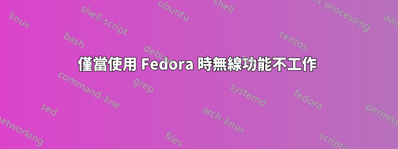 僅當使用 Fedora 時無線功能不工作