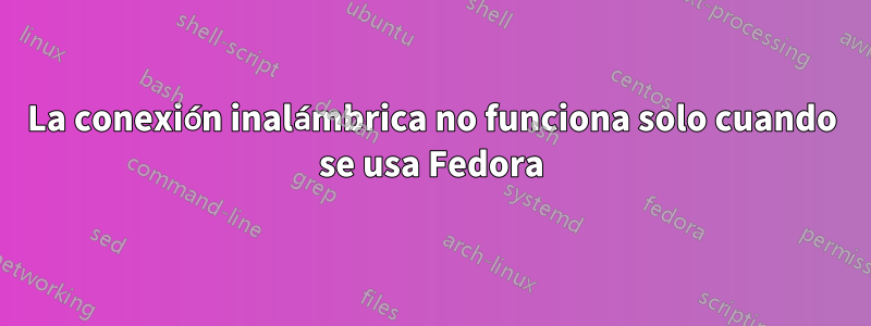 La conexión inalámbrica no funciona solo cuando se usa Fedora