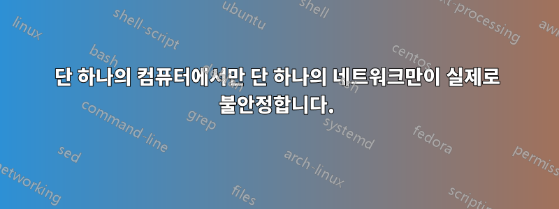 단 하나의 컴퓨터에서만 단 하나의 네트워크만이 실제로 불안정합니다.