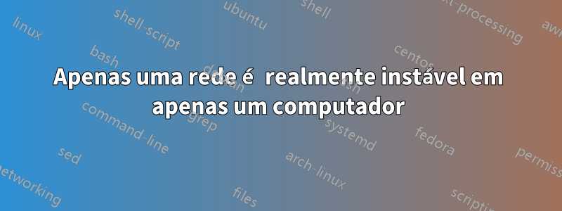 Apenas uma rede é realmente instável em apenas um computador