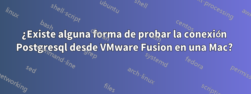 ¿Existe alguna forma de probar la conexión Postgresql desde VMware Fusion en una Mac?