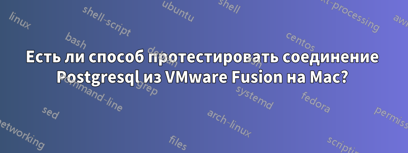 Есть ли способ протестировать соединение Postgresql из VMware Fusion на Mac?