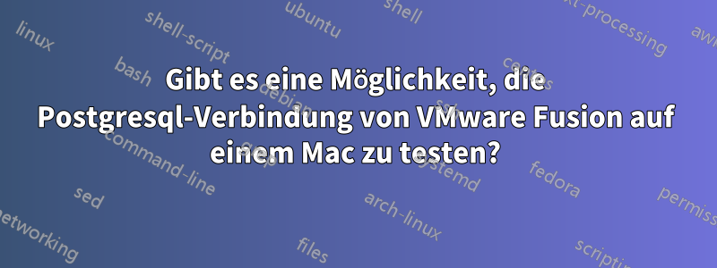 Gibt es eine Möglichkeit, die Postgresql-Verbindung von VMware Fusion auf einem Mac zu testen?