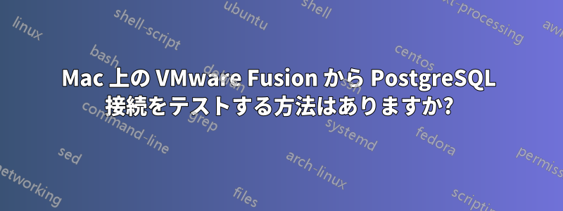 Mac 上の VMware Fusion から PostgreSQL 接続をテストする方法はありますか?