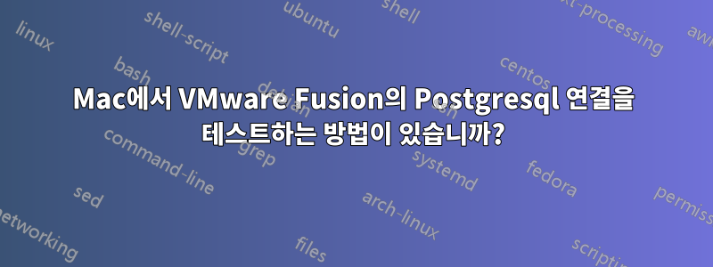 Mac에서 VMware Fusion의 Postgresql 연결을 테스트하는 방법이 있습니까?