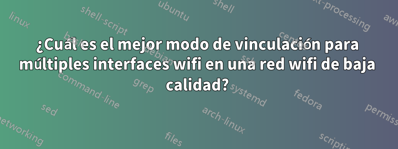 ¿Cuál es el mejor modo de vinculación para múltiples interfaces wifi en una red wifi de baja calidad?