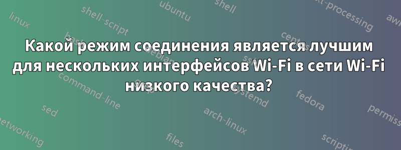 Какой режим соединения является лучшим для нескольких интерфейсов Wi-Fi в сети Wi-Fi низкого качества?