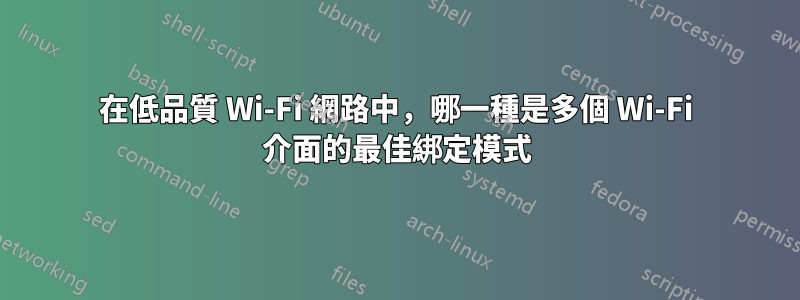 在低品質 Wi-Fi 網路中，哪一種是多個 Wi-Fi 介面的最佳綁定模式