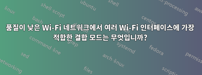 품질이 낮은 Wi-Fi 네트워크에서 여러 Wi-Fi 인터페이스에 가장 적합한 결합 모드는 무엇입니까?