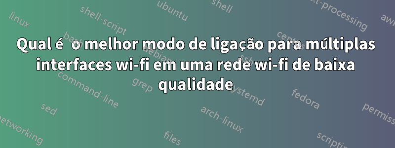 Qual é o melhor modo de ligação para múltiplas interfaces wi-fi em uma rede wi-fi de baixa qualidade