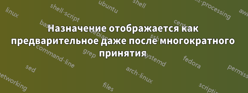 Назначение отображается как предварительное даже после многократного принятия