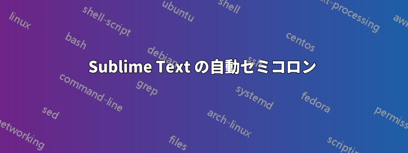 Sublime Text の自動セミコロン