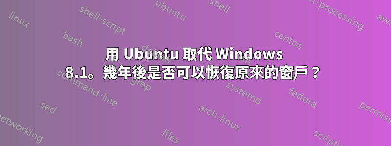 用 Ubuntu 取代 Windows 8.1。幾年後是否可以恢復原來的窗戶？