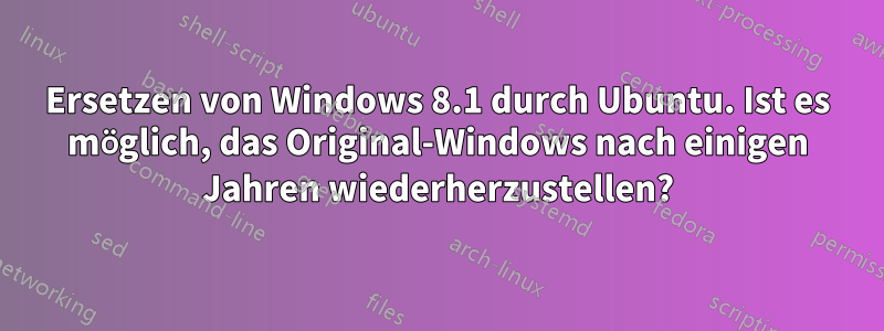 Ersetzen von Windows 8.1 durch Ubuntu. Ist es möglich, das Original-Windows nach einigen Jahren wiederherzustellen?