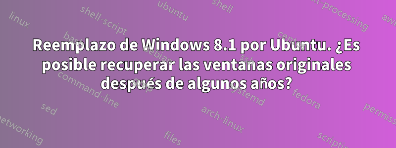 Reemplazo de Windows 8.1 por Ubuntu. ¿Es posible recuperar las ventanas originales después de algunos años?