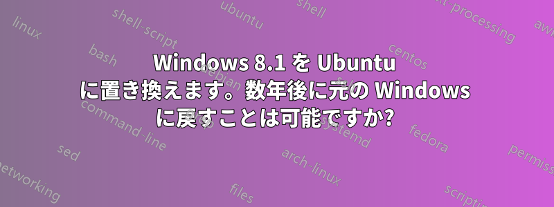 Windows 8.1 を Ubuntu に置き換えます。数年後に元の Windows に戻すことは可能ですか?