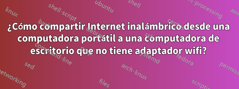 ¿Cómo compartir Internet inalámbrico desde una computadora portátil a una computadora de escritorio que no tiene adaptador wifi?