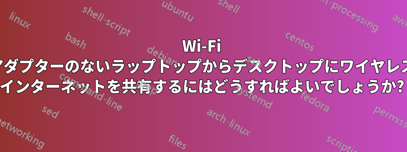 Wi-Fi アダプターのないラップトップからデスクトップにワイヤレス インターネットを共有するにはどうすればよいでしょうか?