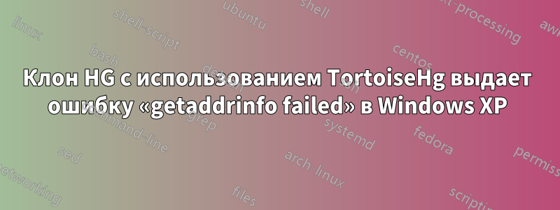 Клон HG с использованием TortoiseHg выдает ошибку «getaddrinfo failed» в Windows XP