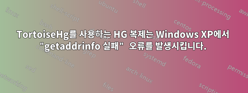 TortoiseHg를 사용하는 HG 복제는 Windows XP에서 "getaddrinfo 실패" 오류를 발생시킵니다.