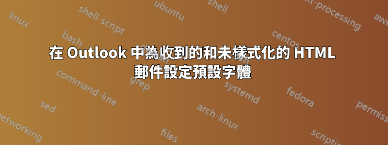 在 Outlook 中為收到的和未樣式化的 HTML 郵件設定預設字體
