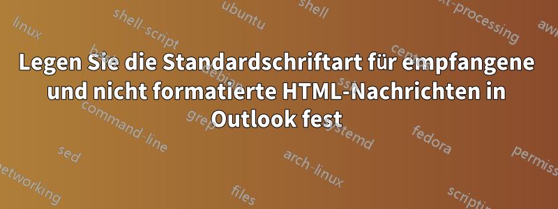 Legen Sie die Standardschriftart für empfangene und nicht formatierte HTML-Nachrichten in Outlook fest