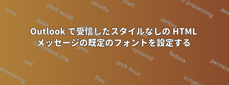 Outlook で受信したスタイルなしの HTML メッセージの既定のフォントを設定する