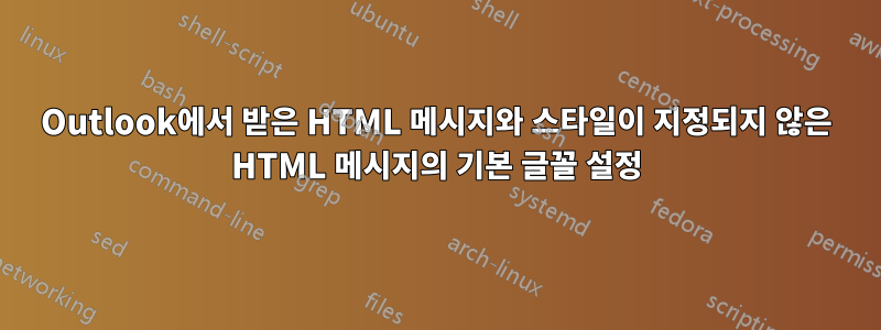 Outlook에서 받은 HTML 메시지와 스타일이 지정되지 않은 HTML 메시지의 기본 글꼴 설정