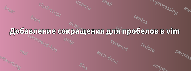 Добавление сокращения для пробелов в vim