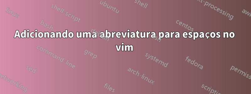 Adicionando uma abreviatura para espaços no vim