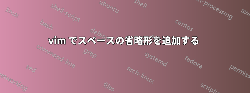 vim でスペースの省略形を追加する