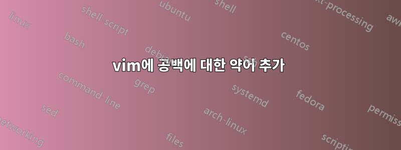 vim에 공백에 대한 약어 추가