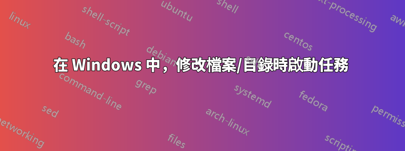 在 Windows 中，修改檔案/目錄時啟動任務