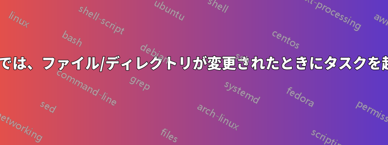 Windowsでは、ファイル/ディレクトリが変更されたときにタスクを起動します