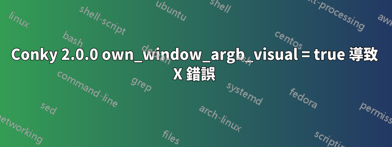 Conky 2.0.0 own_window_argb_visual = true 導致 X 錯誤