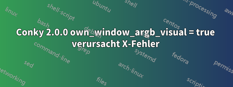 Conky 2.0.0 own_window_argb_visual = true verursacht X-Fehler