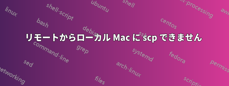 リモートからローカル Mac に scp できません