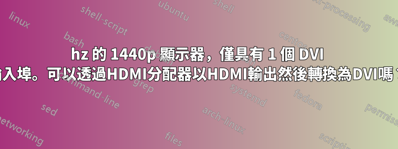 120hz 的 1440p 顯示器，僅具有 1 個 DVI 輸入埠。可以透過HDMI分配器以HDMI輸出然後轉換為DVI嗎？