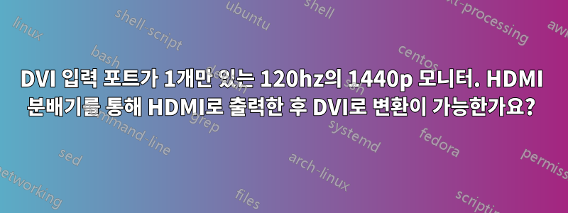 DVI 입력 포트가 1개만 있는 120hz의 1440p 모니터. HDMI 분배기를 통해 HDMI로 출력한 후 DVI로 변환이 가능한가요?