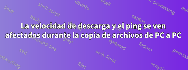 La velocidad de descarga y el ping se ven afectados durante la copia de archivos de PC a PC